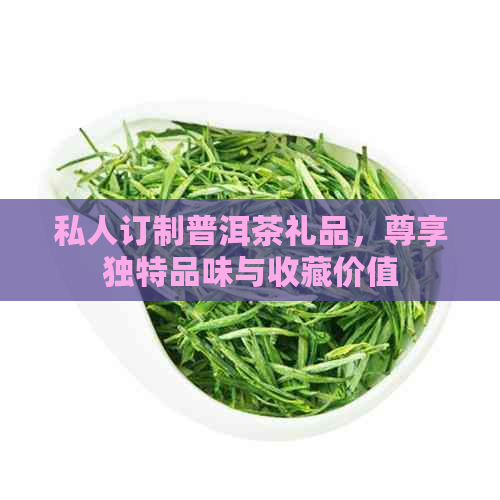 私人订制普洱茶礼品，尊享独特品味与收藏价值