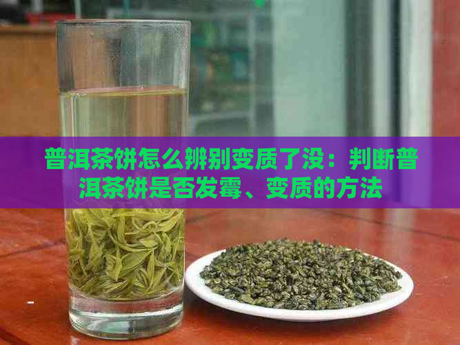 普洱茶饼怎么辨别变质了没：判断普洱茶饼是否发霉、变质的方法