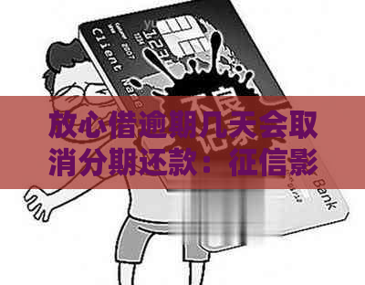 放心借逾期几天会取消分期还款：影响与处理方式