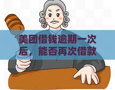 美团借钱逾期一次后，能否再次借款？为什么？