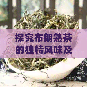 探究布朗熟茶的独特风味及其在茶叶市场中的地位