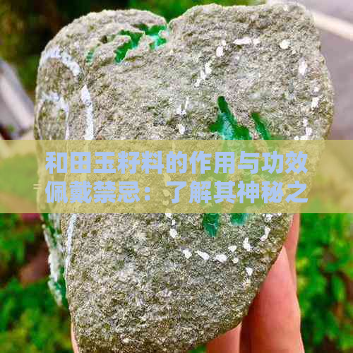 和田玉籽料的作用与功效佩戴禁忌：了解其神秘之力与正确佩戴方式