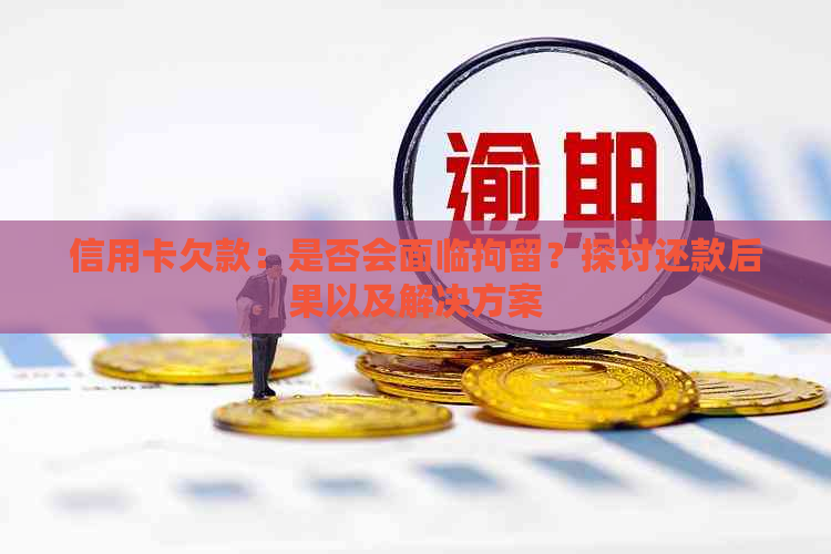 信用卡欠款：是否会面临拘留？探讨还款后果以及解决方案