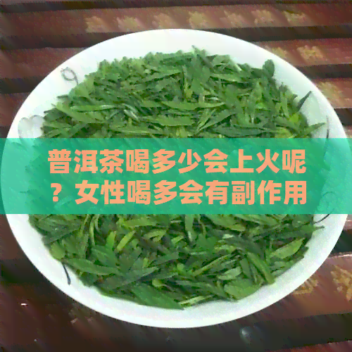 普洱茶喝多少会上火呢？女性喝多会有副作用吗？