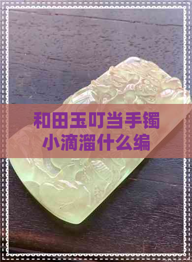 和田玉叮当手镯小滴溜什么编