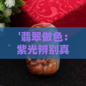 '翡翠做色：紫光辨别真假，色料玩法与处理方法详解'