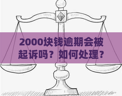 2000块钱逾期会被起诉吗？如何处理？