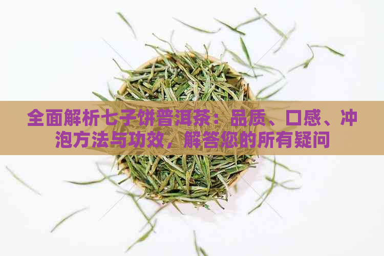 全面解析七子饼普洱茶：品质、口感、冲泡方法与功效，解答您的所有疑问