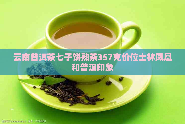 云南普洱茶七子饼熟茶357克价位土林凤凰和普洱印象