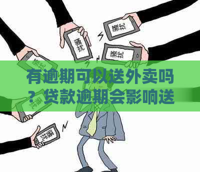 有逾期可以送外卖吗？贷款逾期会影响送外卖工作吗？