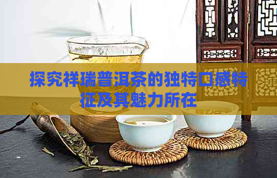 探究祥瑞普洱茶的独特口感特征及其魅力所在