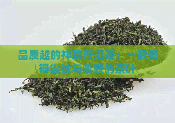 品质越的祥瑞普洱茶：一款值得尝试与收藏的茶叶