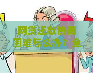 网贷还款协商困难怎么办？全面解决用户疑问的实用指南