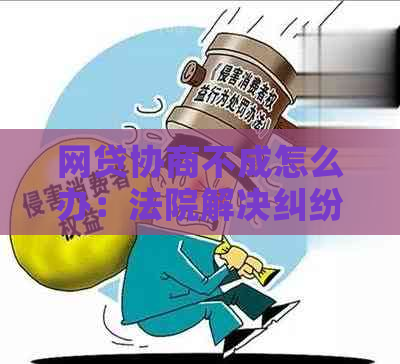 网贷协商不成怎么办：法院解决纠纷途径