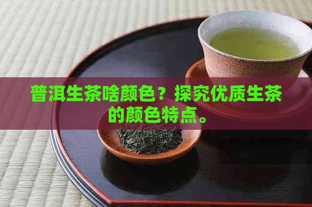 普洱生茶啥颜色？探究优质生茶的颜色特点。