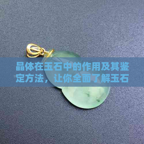 晶体在玉石中的作用及其鉴定方法，让你全面了解玉石的内在价值