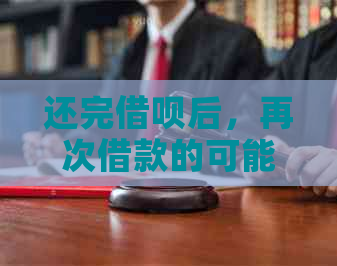 还完借呗后，再次借款的可能性及相关条件分析