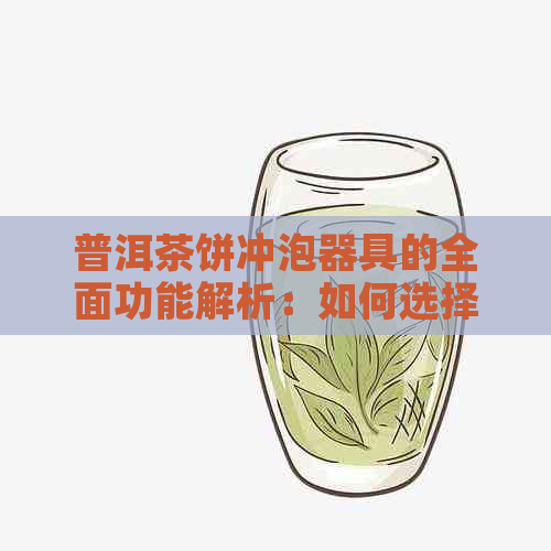 普洱茶饼冲泡器具的全面功能解析：如何选择合适的器具以及其各自的作用