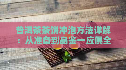 普洱茶茶饼冲泡方法详解：从准备到品鉴一应俱全