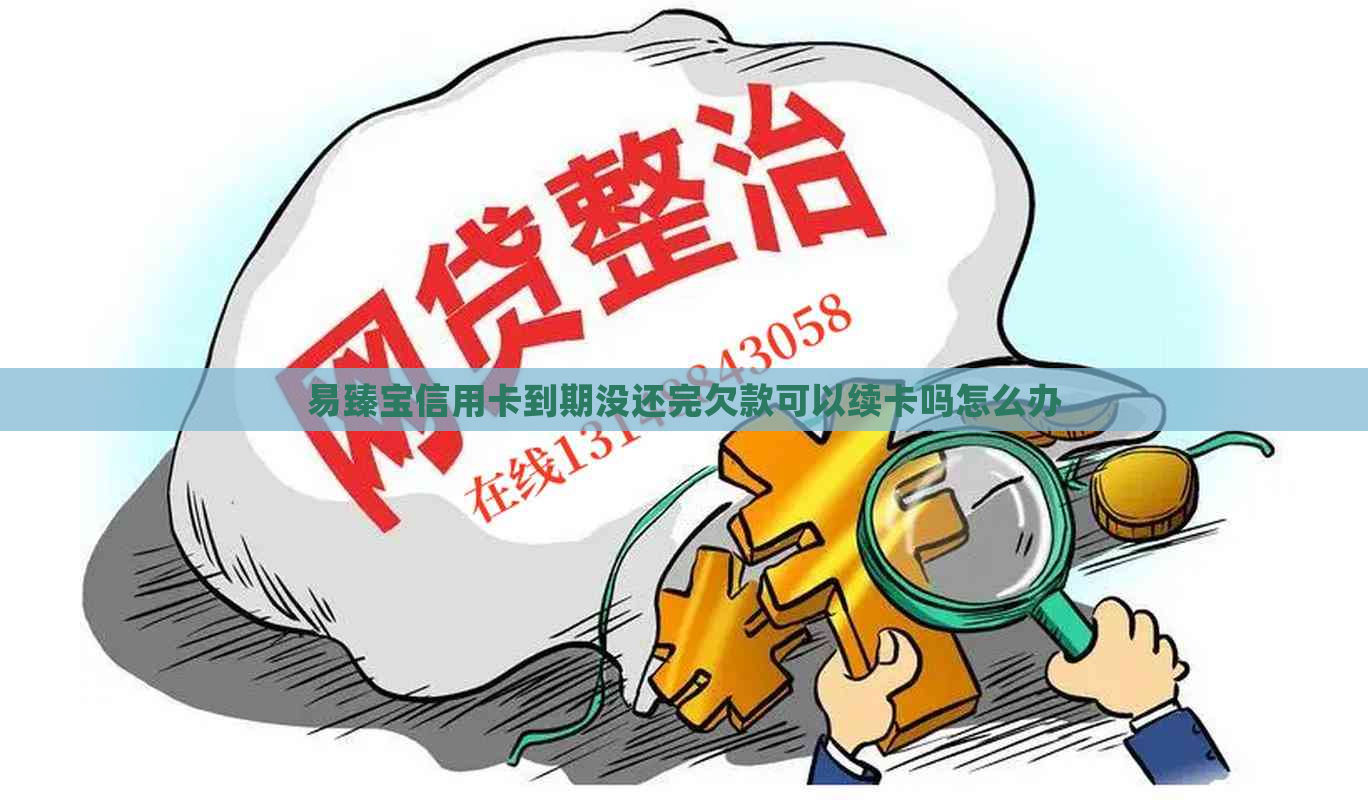 易臻宝信用卡到期没还完欠款可以续卡吗怎么办