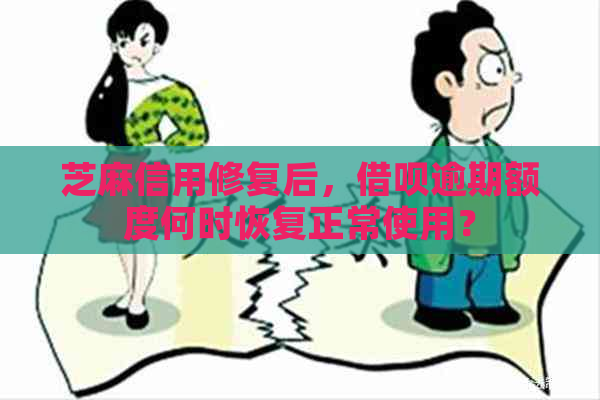 芝麻信用修复后，借呗逾期额度何时恢复正常使用？