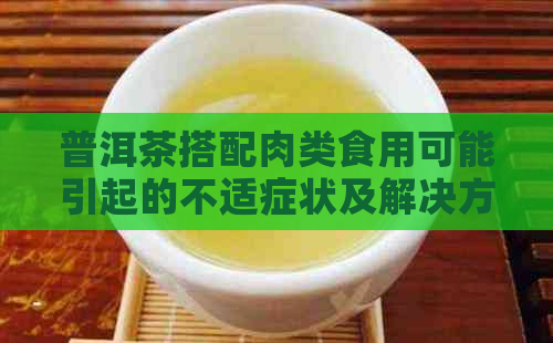 普洱茶搭配肉类食用可能引起的不适症状及解决方法