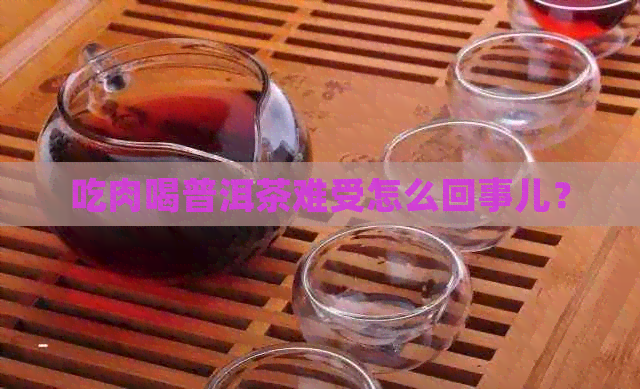 吃肉喝普洱茶难受怎么回事儿？