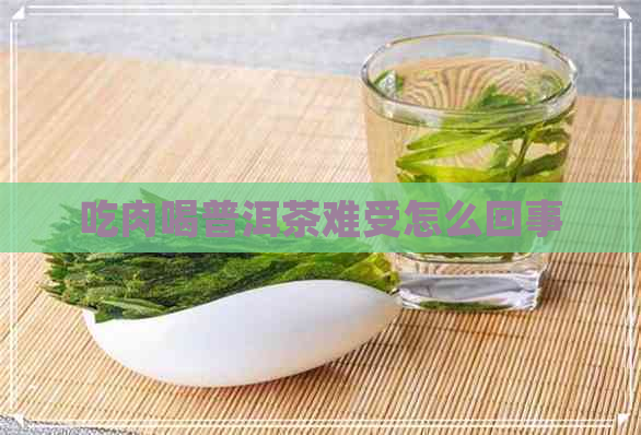 吃肉喝普洱茶难受怎么回事