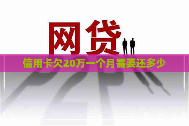 信用卡欠20万一个月需要还多少