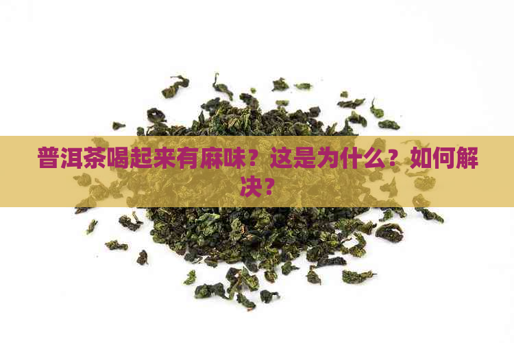 普洱茶喝起来有麻味？这是为什么？如何解决？