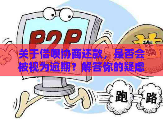 关于借呗协商还款，是否会被视为逾期？解答你的疑虑和注意事项