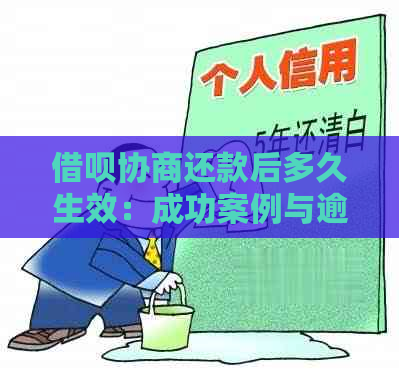 借呗协商还款后多久生效：成功案例与逾期影响解析