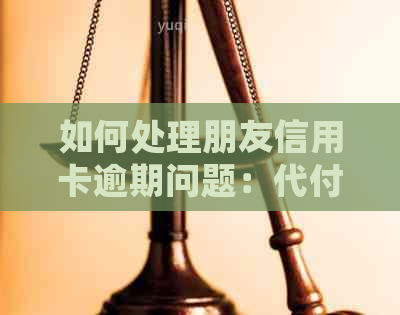 如何处理朋友信用卡逾期问题：代付指南与建议