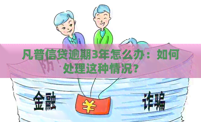 凡普信贷逾期3年怎么办：如何处理这种情况？