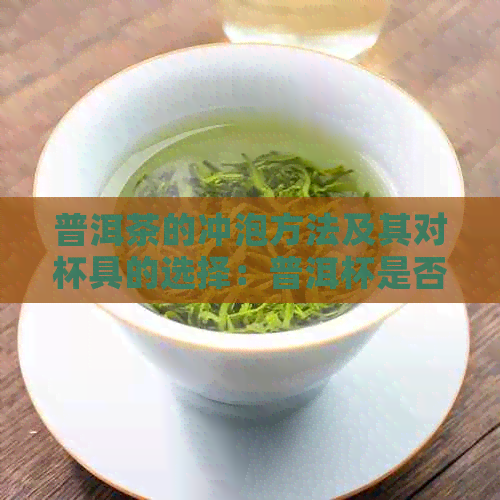 普洱茶的冲泡方法及其对杯具的选择：普洱杯是否必要？为什么？