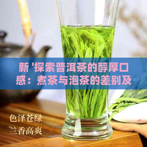 新 '探索普洱茶的醇厚口感：煮茶与泡茶的差别及其独特魅力'