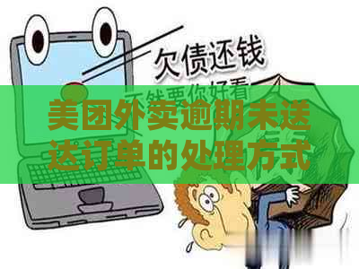 美团外卖逾期未送达订单的处理方式及相关疑问解答