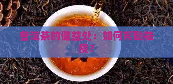 普洱茶的健益处：如何帮助祛痰？