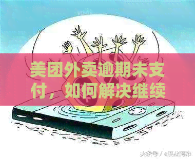 美团外卖逾期未支付，如何解决继续享受服务问题