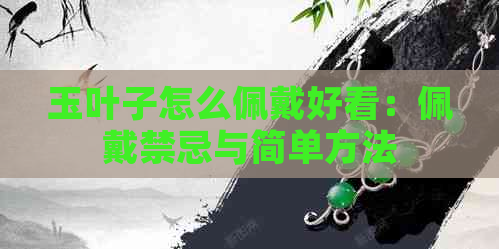 玉叶子怎么佩戴好看：佩戴禁忌与简单方法