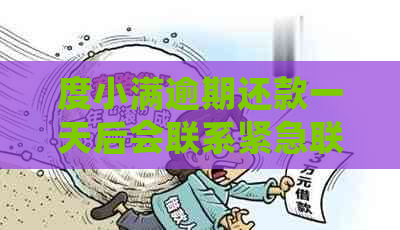 度小满逾期还款一天后会联系紧急联系人吗？如何避免此类情况发生？