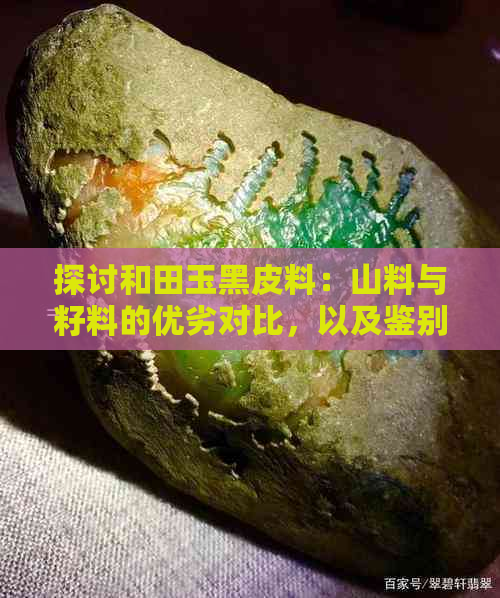 探讨和田玉黑皮料：山料与籽料的优劣对比，以及鉴别方法