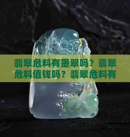 翡翠危料有墨翠吗？翡翠危料值钱吗？翡翠危料有翠性吗？