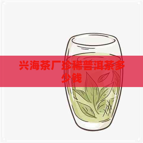 兴海茶厂珍稀普洱茶多少钱