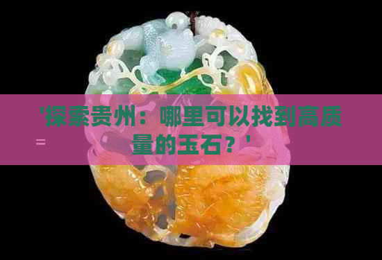 '探索贵州：哪里可以找到高质量的玉石？'