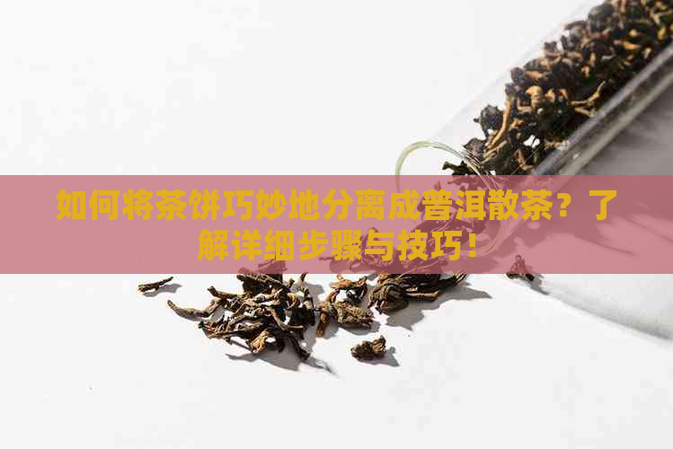 如何将茶饼巧妙地分离成普洱散茶？了解详细步骤与技巧！