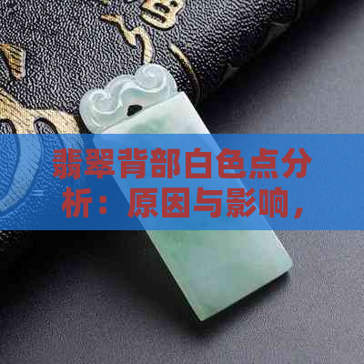 翡翠背部白色点分析：原因与影响，保养方法与注意事项