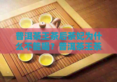 普洱茶王茶后茶妃为什么不能喝？普洱茶王茶后是什么茶？