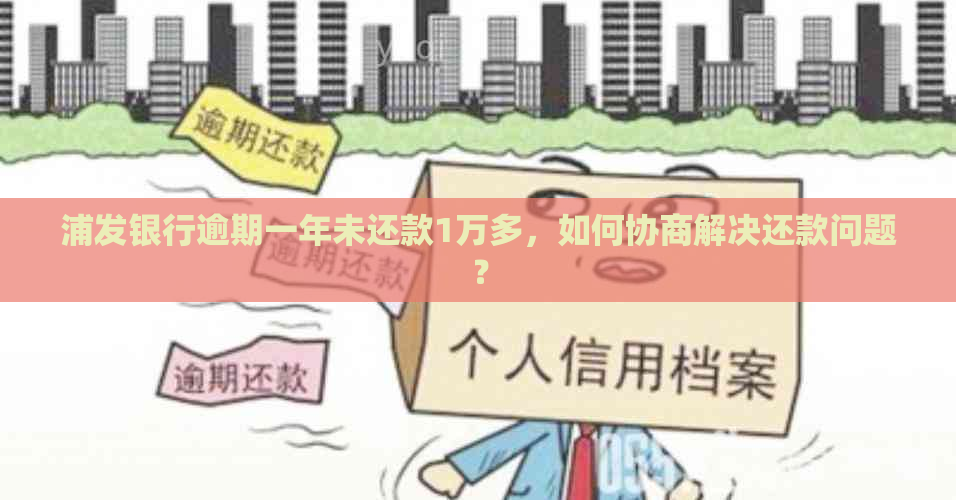 浦发银行逾期一年未还款1万多，如何协商解决还款问题？