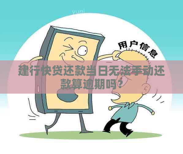 建行快贷还款当日无法手动还款算逾期吗？